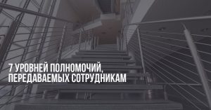 7 уровней полномочий, передаваемых сотрудникам