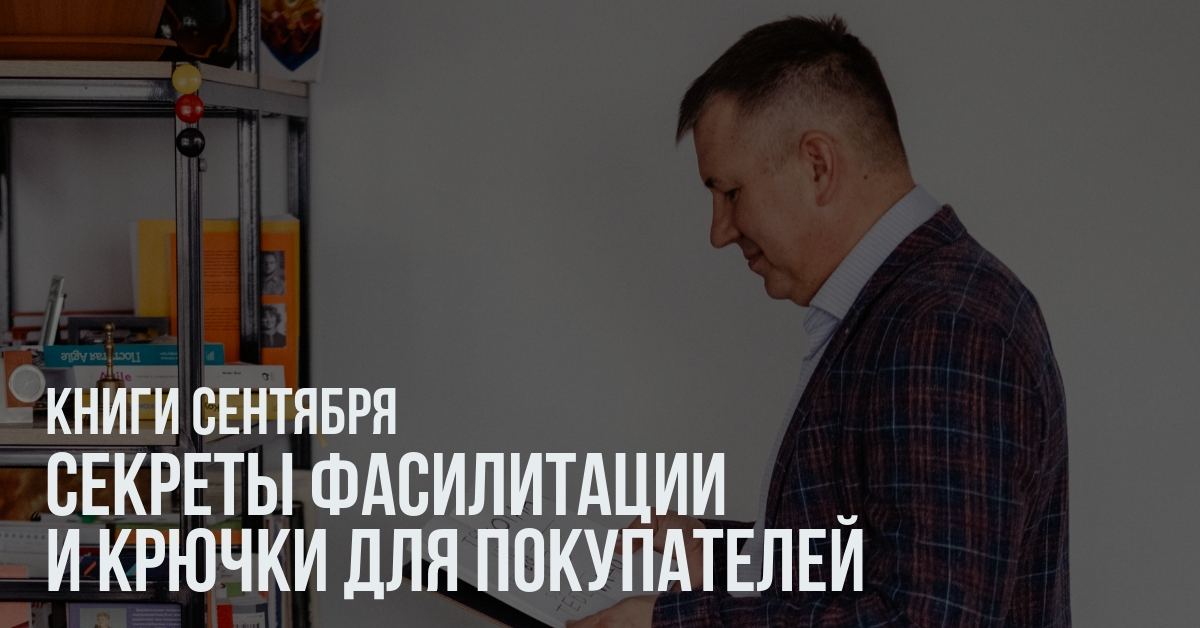 Секреты фасилитации и крючки для покупателей. Книги сентября