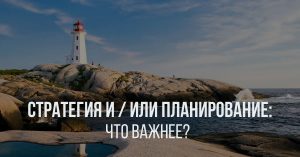 Стратегия и / или планирование: что важнее?